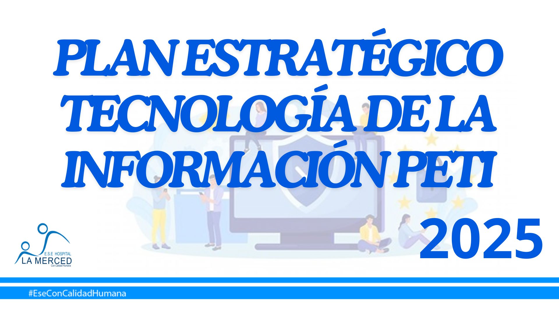 Lee más sobre el artículo PLAN ESTRATÉGICO TECNOLOGÍA DE LA INFORMACIÓN PETI 2025 – E.S.E. HOSPITAL LA MERCED.